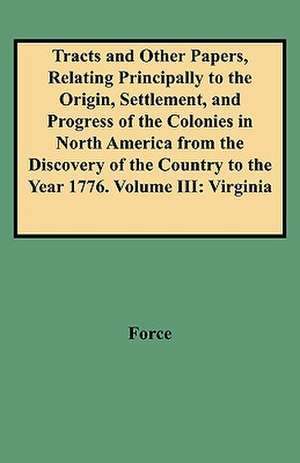 Tracts and Other Papers, Relating Principally to the Origin, Settlement, and Progress of the Colonies in North America from the Discovery of the Count de Force