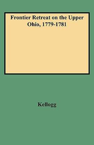 Frontier Retreat on the Upper Ohio, 1779-1781 de Kellogg