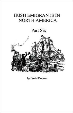 Irish Emigrants in North America [1670-1830], Part Six de David Dobson