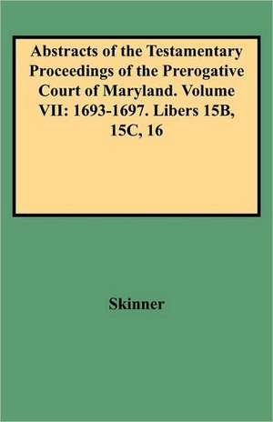 Abstracts of the Testamentary Proceedings of the Prerogative Court of Maryland. Volume VII de V. L. Skinner