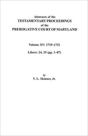 Abstracts of the Testamentary Proceedings of the Prerogative Court of Maryland. Volume XV de Vernon L. Jr. Skinner