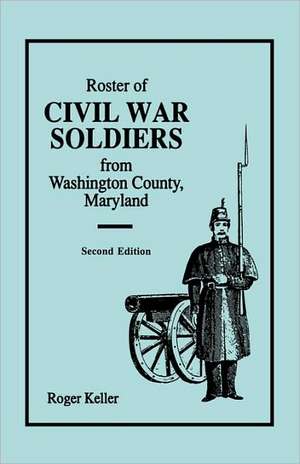 Roster of Civil War Soldiers from Washington County, Maryland. Second Edition de Roger Keller