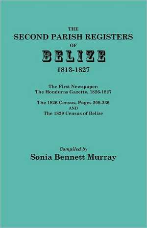 Second Parish Registers of Belize, 1813-1827; The First Newspaper de Sonia Bennett Murray