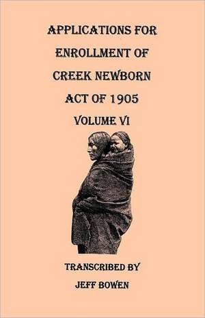 Applications for Enrollment of Creek Newborn, Act of 1905. Volume VI de Jeff Bowen