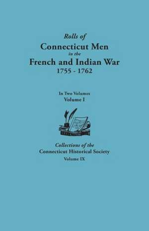 Rolls of Connecticut Men in the French and Indian War, 1755-1762. in Two Volumes. Volume I Collections of the Connecticut Historical Society, Volume I de Connecticut Historical Society