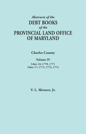 Abstracts of the Debt Books of the Provincial Land Office of Maryland. Charles County, Volume IV de Vernon L. Jr. Skinner