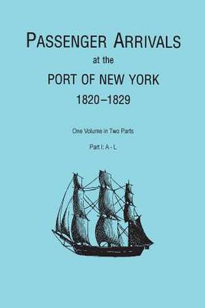 Passenger Arrivals at the Port of New York, 1820-1829, from Customs Passenger Lists. One Volume in Two Parts. Part I: A-L de Elizabeth Petty Bentley