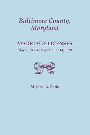 Baltimore County, Maryland, Marriage Licenses, May 2, 1832 to September 14, 1839 de Michael a. Ports