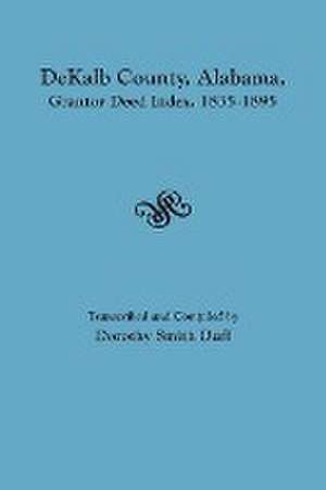 Dekalb County, Alabama, Grantor Deed Index, 1835-1895 de Dorothy Smith Duff