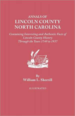 Annals of Lincoln County, North Carolina, Containing Interesting and Authentic Facts of Lincoln County History Through the Years 1749-1937 de William L. Sherrill