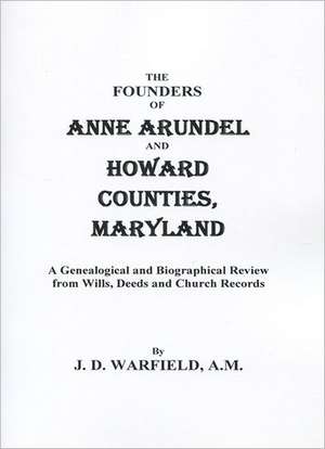 The Founders of Anne Arundel and Howard Counties, Maryland. a Genealogical and Biographical Review from Wills, Deeds, and Church Records de Josiah D. Warfield