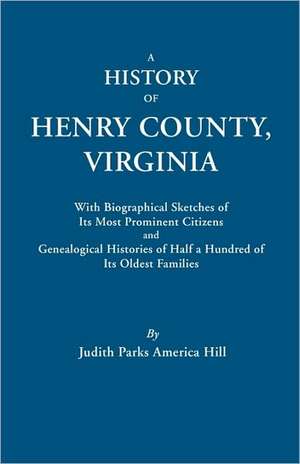 A History of Henry County, Virginia, with Biographical Sketches of Its Most Prominent Citizens and Genealogical Histories of Half a Hundred of Its O de Judith Parks America Hill