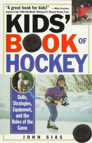 Kids' Book of Hockey: Skills, Strategies, Equipment, and the Rules of the Game de John Sias