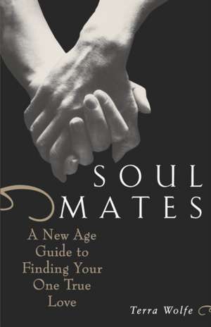 Soul Mates: A New Age Guide to Finding Your One True Love de Terra Wolfe