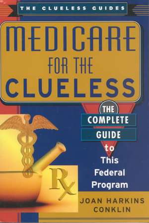 Medicare for the Clueless: The Complete Guide to This Federal Program de Joan Harkins Conklin