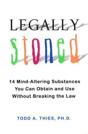 Legally Stoned: 14 Mind-Altering Substances You Can Obtain and Use Without Breaking the Law de Todd A. Thies