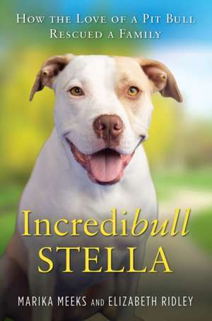 Incredibull Stella: How the Love of a Pit Bull Rescued a Family de Marika Meeks