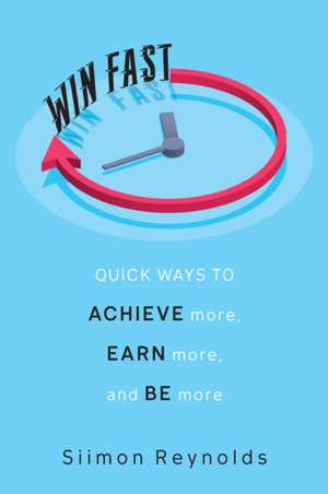 Win Fast: Quick Ways to Achieve More, Earn More and Be More de Siimon Reynolds