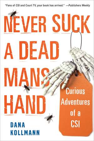 Never Suck a Dead Man's Hand: Curious Adventures of a CSI de Dana Kollmann