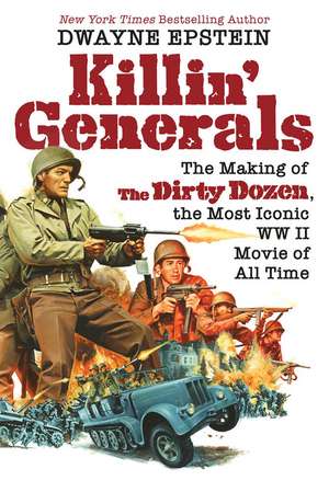 Killin' Generals: The Making of The Dirty Dozen, the Most Iconic WWII Movie of All Time de Dwayne Epstein