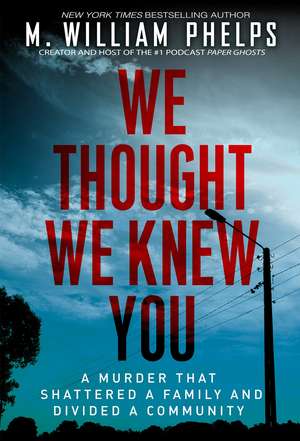 We Thought We Knew You: A Terrifying True Story of Secrets, Betrayal, Deception, and Murder de M. William Phelps