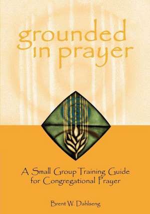 Grounded in Prayer Prtcpt de Brent W. Dahlseng