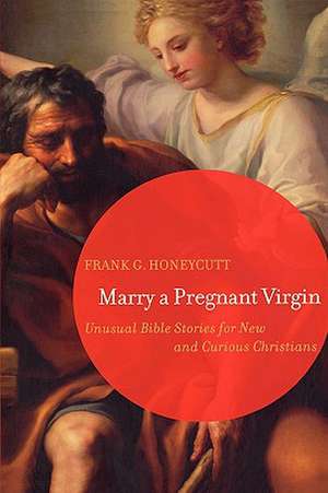 Marry a Pregnant Virgin: Unusual Bible Stories for New and Curious Christians de Frank G. Honeycutt