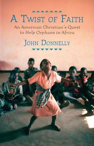 A Twist of Faith: An American Christian's Quest to Help Orphans in Africa de John Donnelly