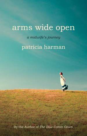 Arms Wide Open: A Midwife's Journey de Patricia Harman