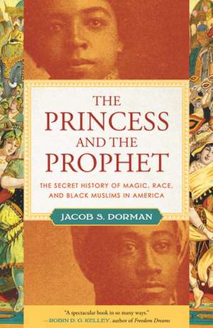 The Princess and the Prophet: The Secret History of Magic, Race, and Black Muslims in America de Jacob Dorman