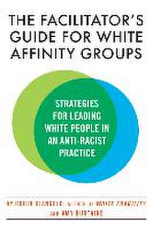 The Facilitator's Guide for White Affinity Groups: Strategies for Leading White People in an Anti-Racist Practice de Robin Diangelo