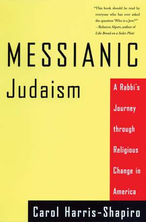 Messianic Judaism: A Rabbi's Journey Through Religious Change in America de Carol Harris-Shapiro