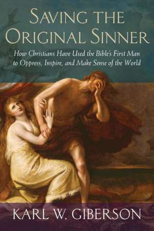 Saving the Original Sinner: How Christians Have Used the Bible's First Man to Oppress, Inspire, and Make Sense of the World de Karl Giberson