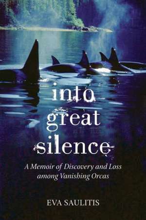 Into Great Silence: A Memoir of Discovery and Loss Among Vanishing Orcas de Eva Saulitis