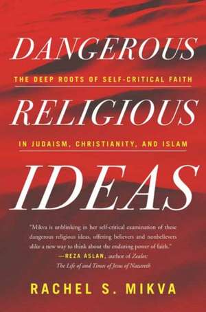 Dangerous Religious Ideas: The Deep Roots of Self-Critical Faith in Judaism, Christianity and Islam de Rachel S. Mikva