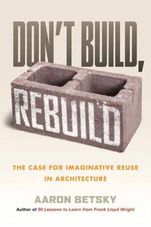 Don't Build, Rebuild de Aaron Betsky