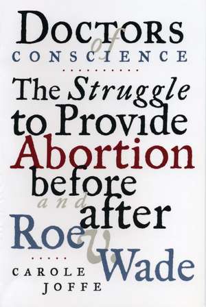 Doctors of Conscience: The Struggle to Provide Abortion Before and After Roe V. Wade de Carole Joffe