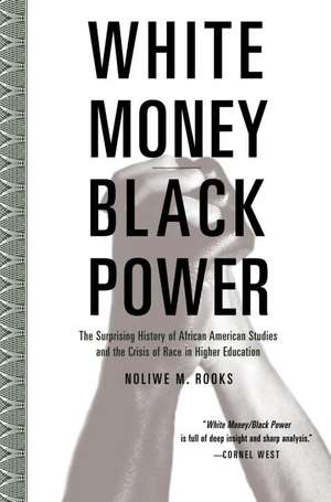 White Money/Black Power: The Surprising History of African American Studies and the Crisis of Race in Higher Education de Noliwe M. Rooks