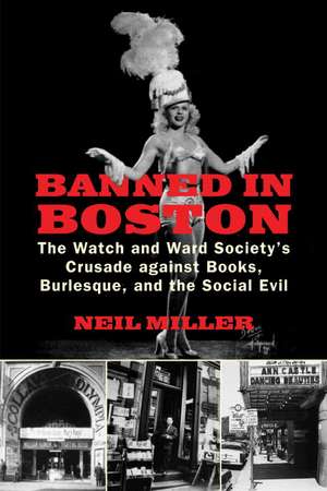 Banned in Boston: The Watch and Ward Society's Crusade Against Books, Burlesque, and the Social Evil de Neil Miller