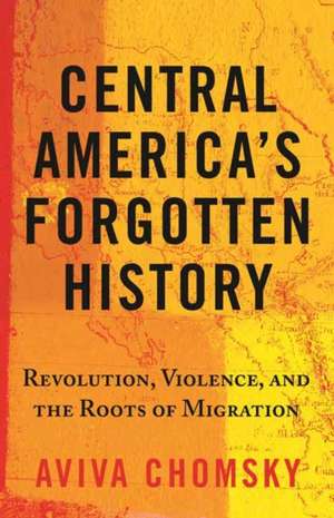 Central America's Forgotten History de Aviva Chomsky