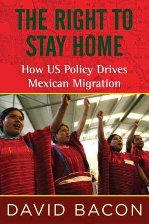 The Right to Stay Home: How US Policy Drives Mexican Migration de David Bacon