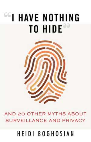 I Have Nothing to Hide: And 20 Other Myths about Surveillance and Privacy de Heidi Boghosian