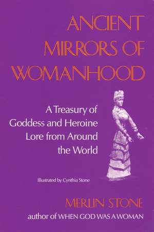 Ancient Mirrors of Womanhood: A Treasury of Goddess and Heroine Lore from Around the World de Merlin Stone