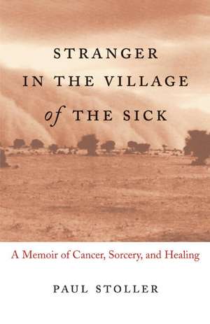 Stranger in the Village of the Sick: A Memoir of Cancer, Sorcery, and Healing de Paul Stoller