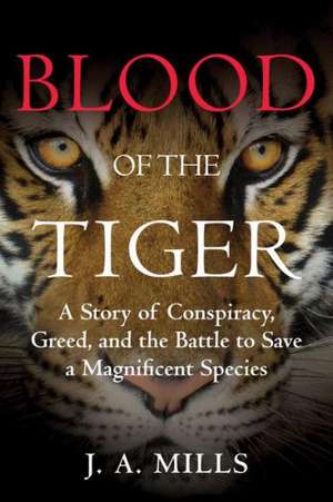 Blood of the Tiger: A Story of Conspiracy, Greed, and the Battle to Save a Magnificent Species de Judy A. Mills