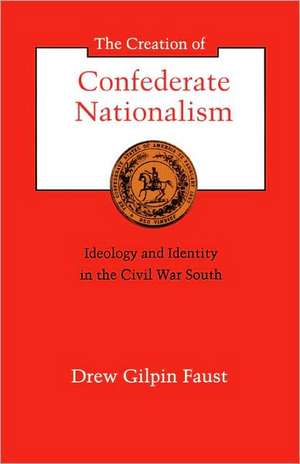 The Creation of Confederate Nationalism de Drew Gilpin Faust