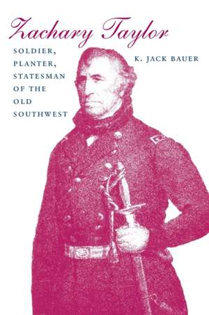 Zachary Taylor: Soldier, Planter, Statesman of the Old Southwest de K. Jack Bauer