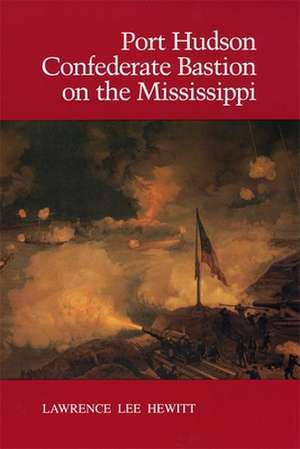 Port Hudson, Confederate Bastion on the Mississippi de Lawrence Lee Hewitt