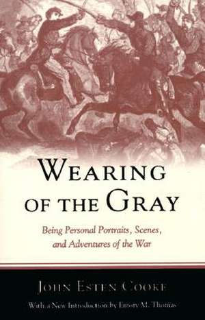 Wearing of the Gray: Being Personal Portraits, Scenes, and Adventures of the War de John Esten Cooke