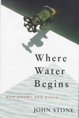 Where Water Begins: New Poems and Prose de John Stone